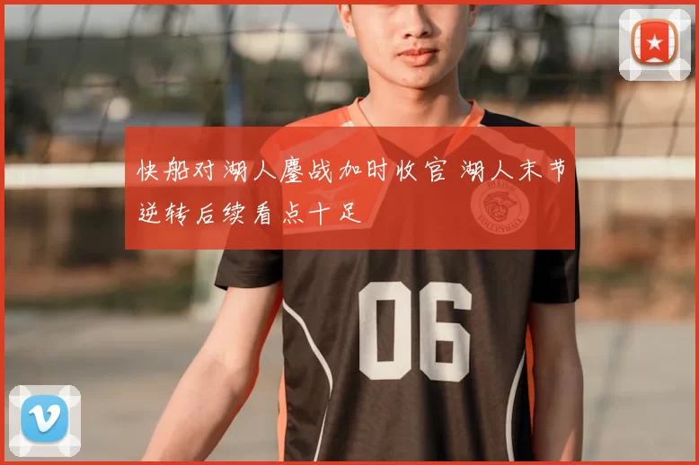 快船对湖人鏖战加时收官 湖人末节逆转后续看点十足