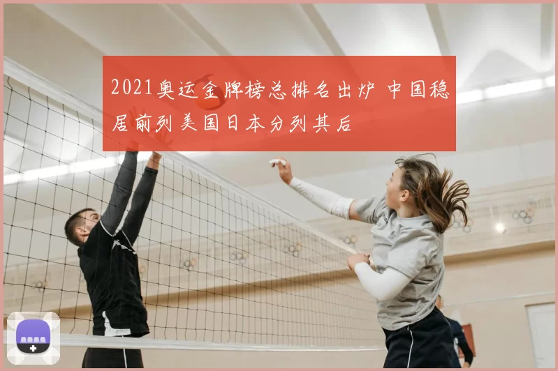 2021奥运金牌榜总排名出炉 中国稳居前列美国日本分列其后