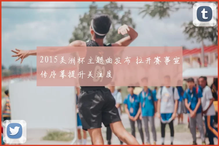 2015美洲杯主题曲发布 拉开赛事宣传序幕提升关注度