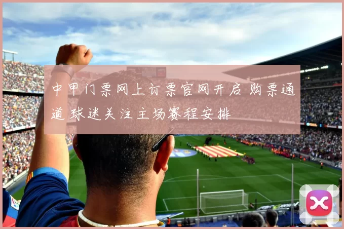 中甲门票网上订票官网开启 购票通道 球迷关注主场赛程安排