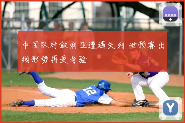 中国队对叙利亚遭遇失利 世预赛出线形势再受考验