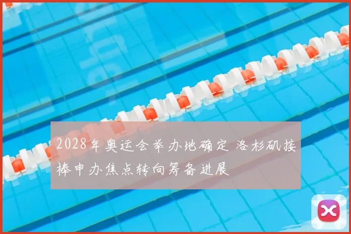 2028年奥运会举办地确定 洛杉矶接棒申办焦点转向筹备进展