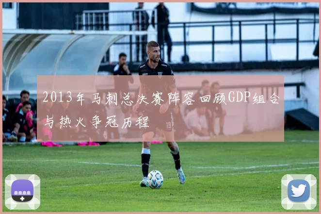 2013年马刺总决赛阵容回顾GDP组合与热火争冠历程