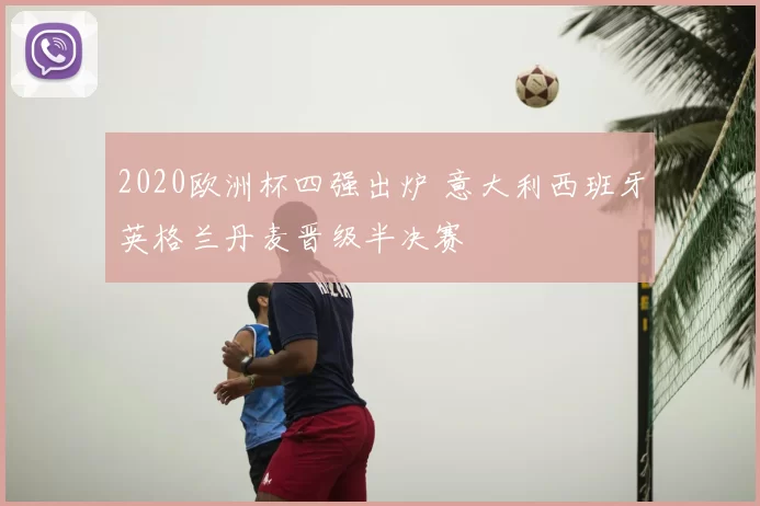 2020欧洲杯四强出炉 意大利西班牙英格兰丹麦晋级半决赛