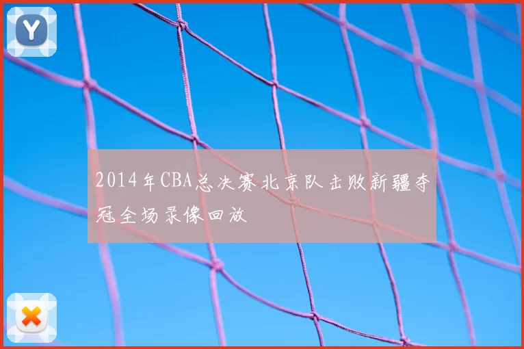 2014年CBA总决赛北京队击败新疆夺冠全场录像回放