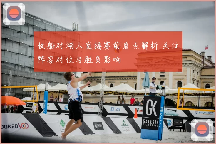 快船对湖人直播赛前看点解析 关注阵容对位与胜负影响