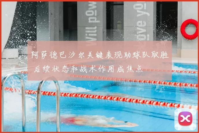 阿萨德巴沙尔关键表现助球队取胜 后续状态和战术作用成焦点