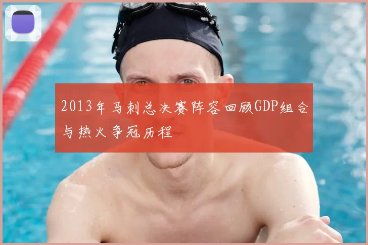 2013年马刺总决赛阵容回顾GDP组合与热火争冠历程