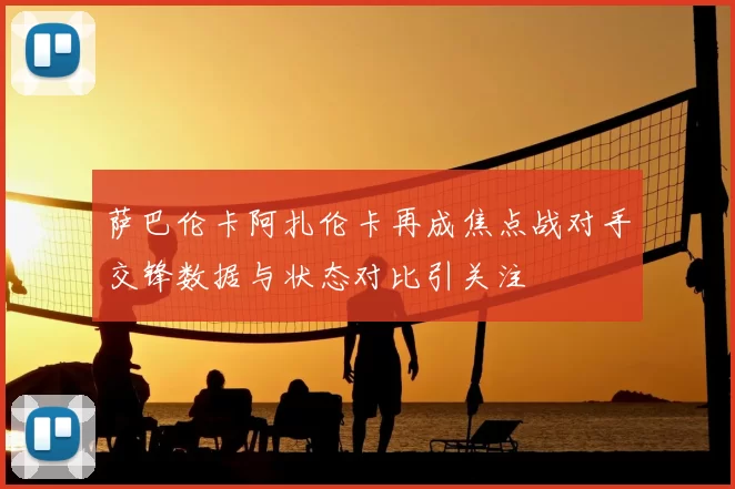 萨巴伦卡阿扎伦卡再成焦点战对手交锋数据与状态对比引关注
