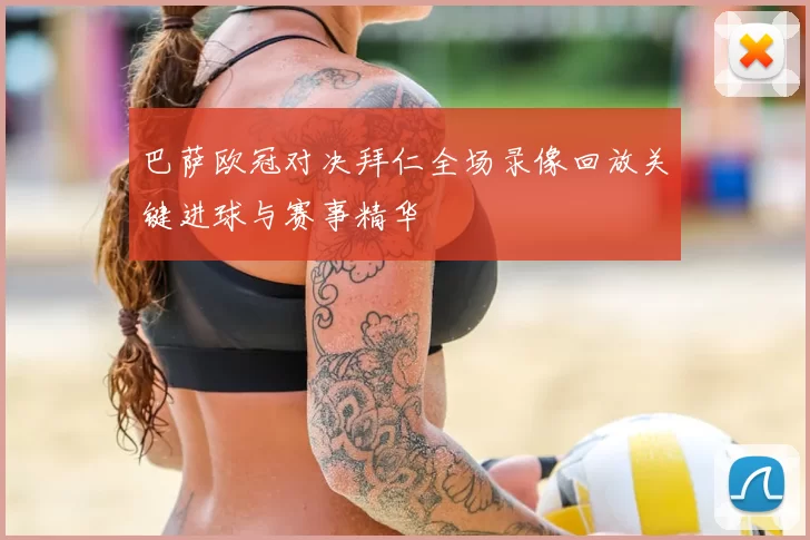 巴萨欧冠对决拜仁全场录像回放关键进球与赛事精华