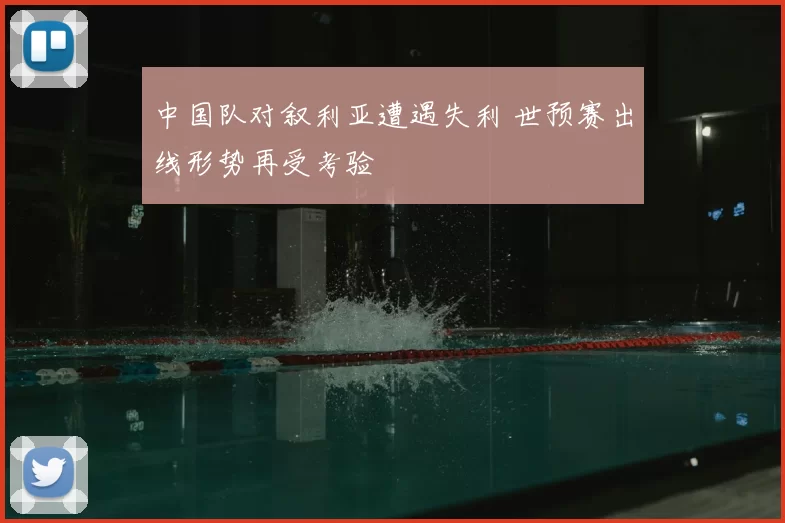中国队对叙利亚遭遇失利 世预赛出线形势再受考验