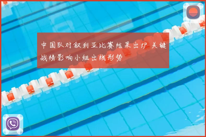 中国队对叙利亚比赛结果出炉 关键战绩影响小组出线形势
