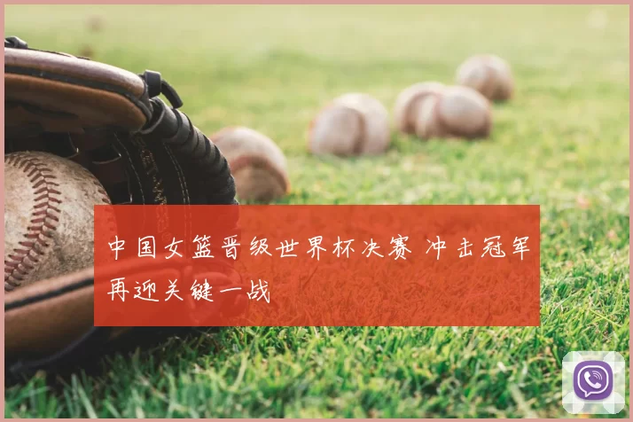 中国女篮晋级世界杯决赛 冲击冠军再迎关键一战