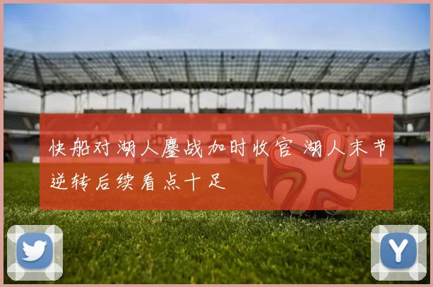 快船对湖人鏖战加时收官 湖人末节逆转后续看点十足