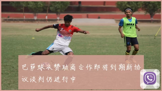 巴萨球衣赞助商合作即将到期新协议谈判仍进行中