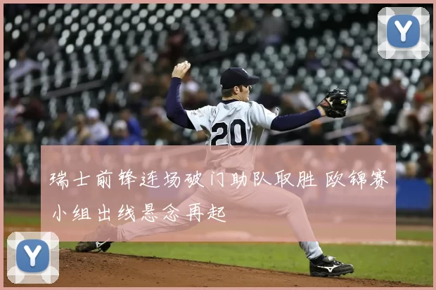 瑞士前锋连场破门助队取胜 欧锦赛小组出线悬念再起