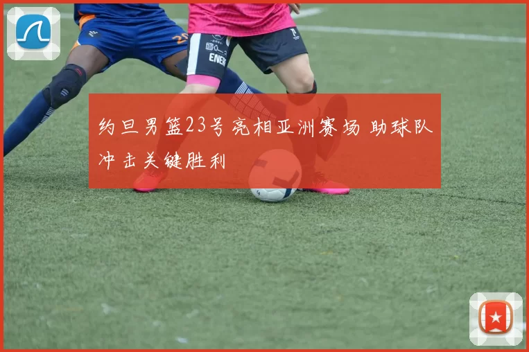 约旦男篮23号亮相亚洲赛场 助球队冲击关键胜利
