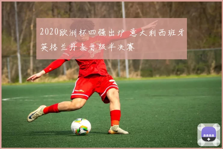 2020欧洲杯四强出炉 意大利西班牙英格兰丹麦晋级半决赛