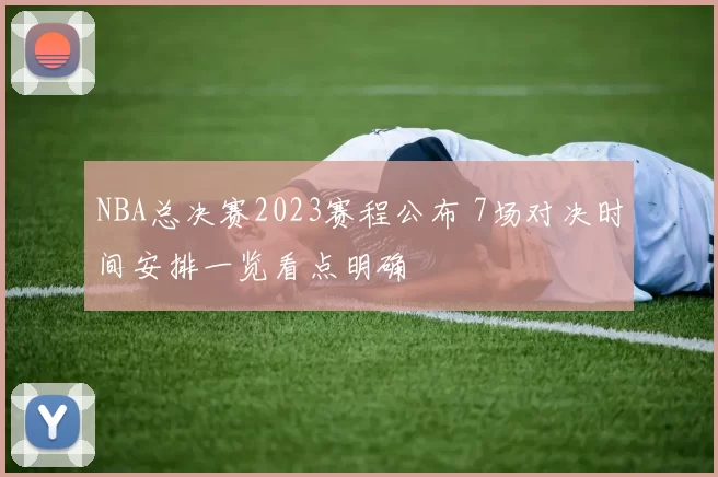 NBA总决赛2023赛程公布 7场对决时间安排一览看点明确