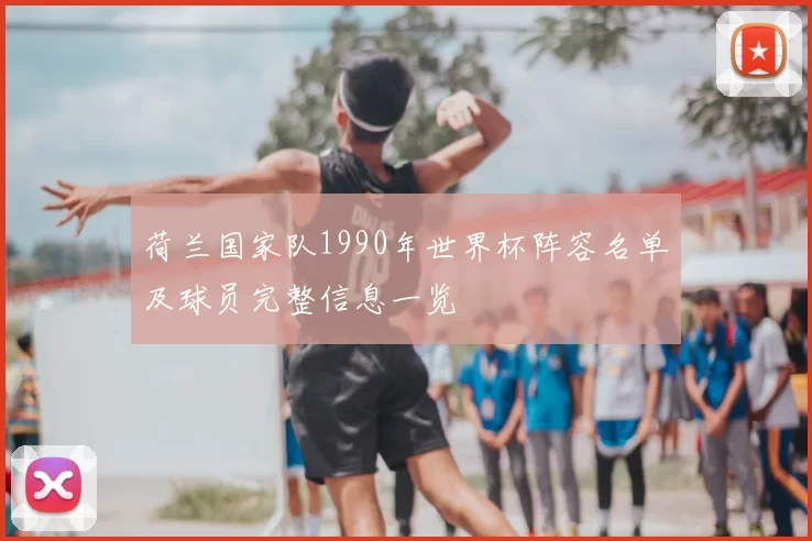 荷兰国家队1990年世界杯阵容名单及球员完整信息一览