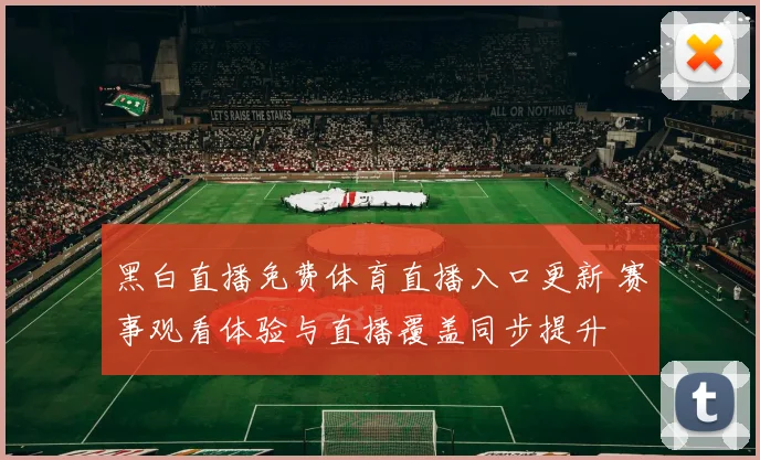 黑白直播免费体育直播入口更新 赛事观看体验与直播覆盖同步提升