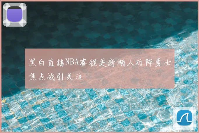 黑白直播NBA赛程更新湖人对阵勇士焦点战引关注