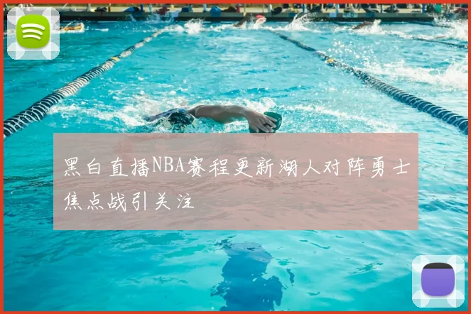 黑白直播NBA赛程更新湖人对阵勇士焦点战引关注